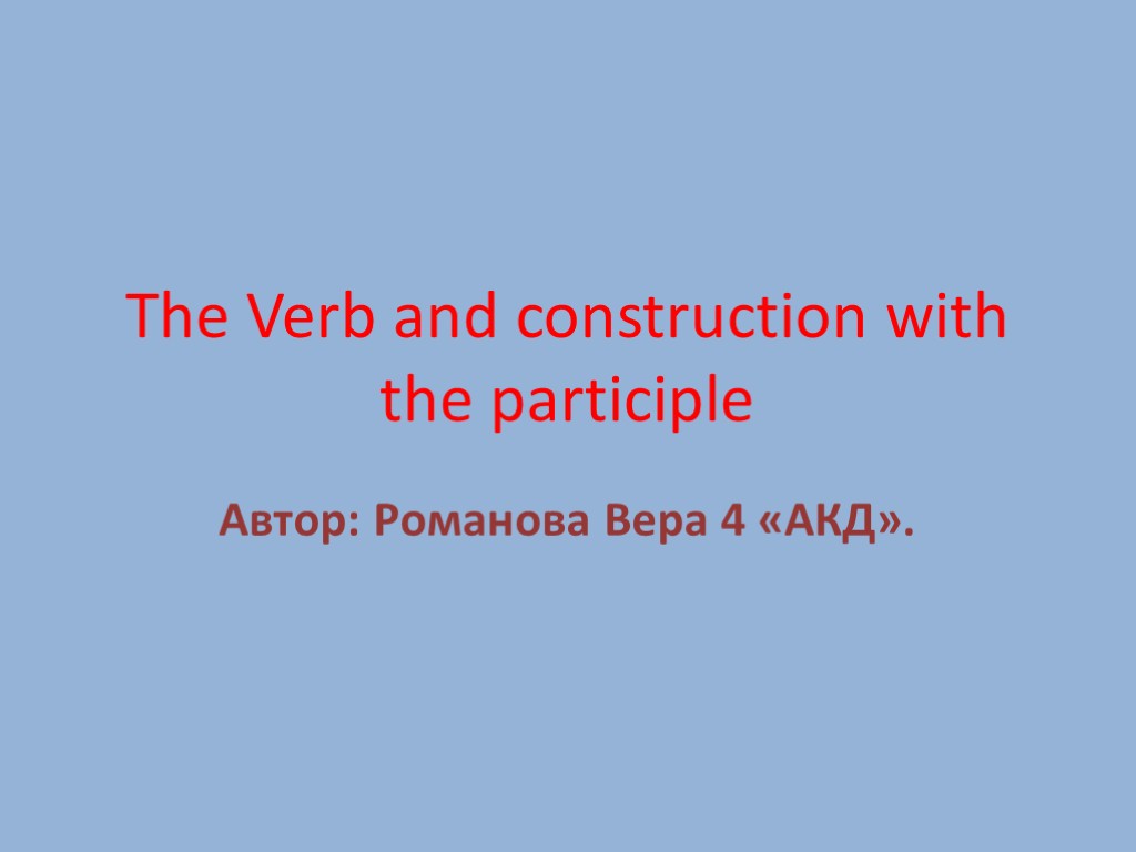 The Verb and construction with the participle Автор: Романова Вера 4 «АКД».